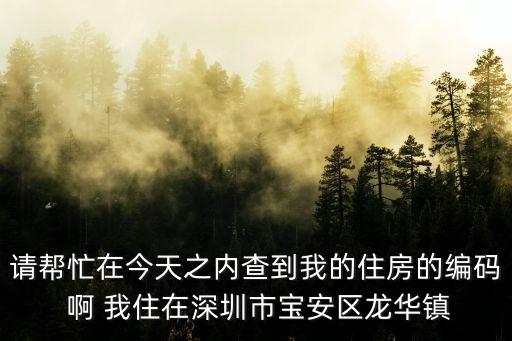 深圳小升初房屋編碼被占用，請幫忙在今天之內查到我的住房的編碼 啊 我住在深圳市寶安區龍華鎮