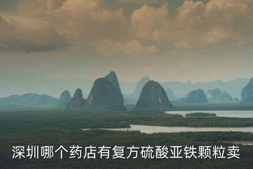 深圳哪個藥店有復方硫酸亞鐵顆粒賣