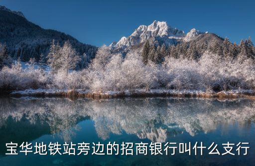寶華地鐵站旁邊的招商銀行叫什么支行