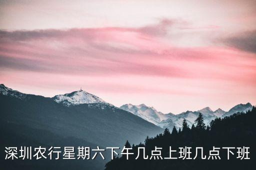 深圳農商行營業時間上午幾點下午幾點，深圳農行星期六下午幾點上班幾點下班