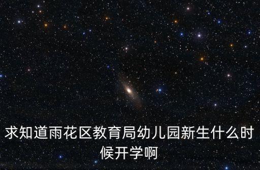 求知道雨花區教育局幼兒園新生什么時候開學啊