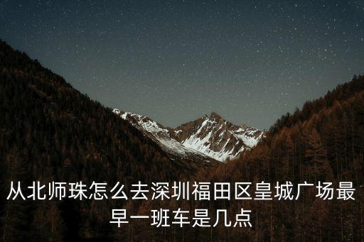 從北師珠怎么去深圳福田區(qū)皇城廣場最早一班車是幾點