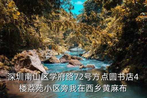 深圳南山區學府路72號方點圓書店4樓荔苑小區旁我在西鄉黃麻布