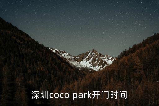 深圳川cafe開業(yè)時間，深圳coco park開門時間