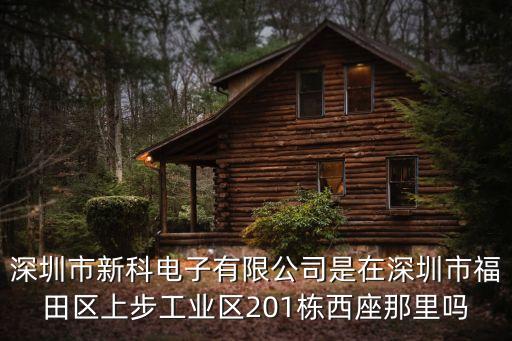 深圳市新科電子有限公司是在深圳市福田區(qū)上步工業(yè)區(qū)201棟西座那里嗎