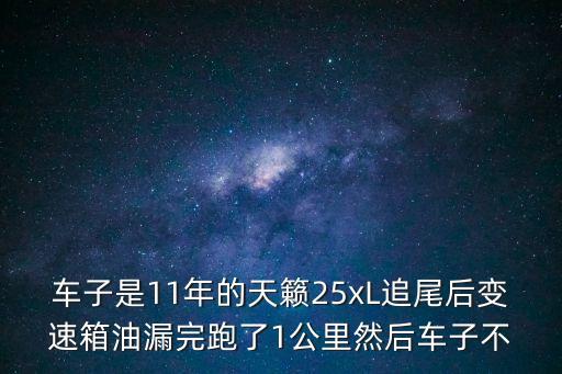 車(chē)子是11年的天籟25xL追尾后變速箱油漏完跑了1公里然后車(chē)子不