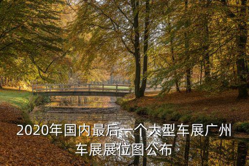 2020年國(guó)內(nèi)最后一個(gè)大型車(chē)展廣州車(chē)展展位圖公布