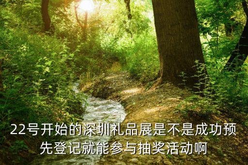 22號(hào)開始的深圳禮品展是不是成功預(yù)先登記就能參與抽獎(jiǎng)活動(dòng)啊