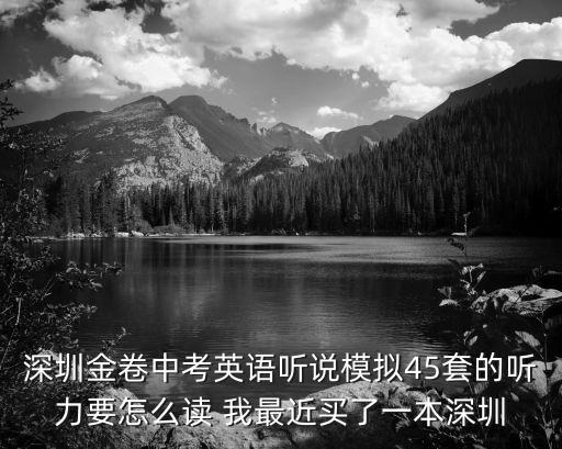 深圳金卷中考英語聽說模擬45套的聽力要怎么讀 我最近買了一本深圳