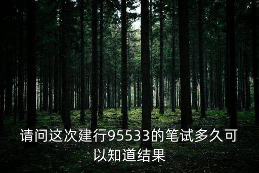 請問這次建行95533的筆試多久可以知道結果