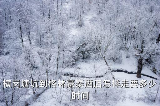 橫崗塘坑到格林豪泰酒店怎樣走要多少時間