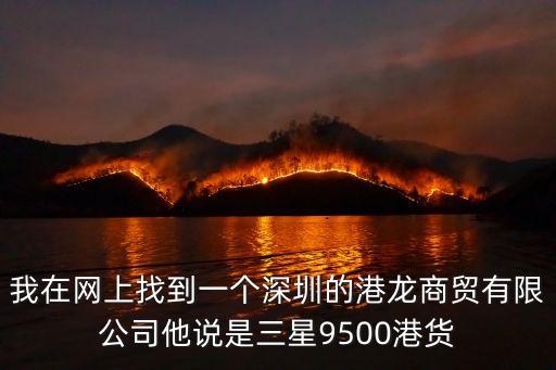 我在網(wǎng)上找到一個(gè)深圳的港龍商貿(mào)有限公司他說(shuō)是三星9500港貨