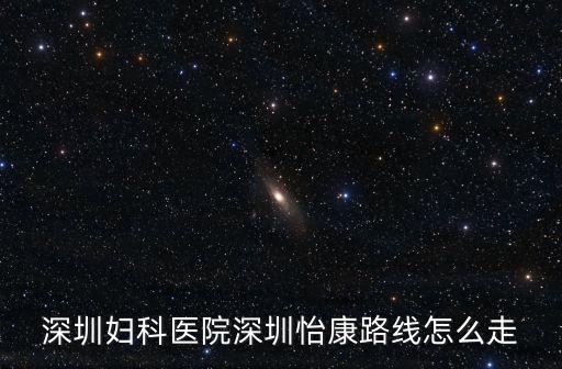 深圳婦科醫(yī)院深圳怡康路線怎么走