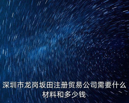 深圳市龍崗坂田注冊貿易公司需要什么材料和多少錢