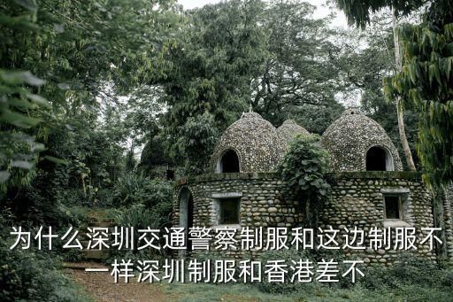 為什么深圳交通警察制服和這邊制服不一樣深圳制服和香港差不