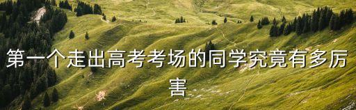 第一個走出高考考場的同學究竟有多厲害