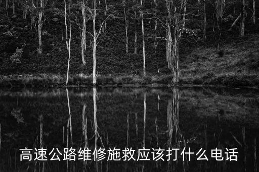 高速公路維修施救應(yīng)該打什么電話