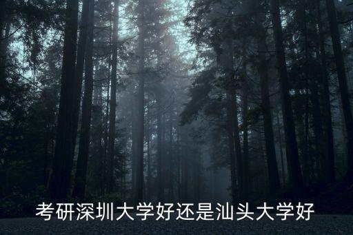 考研深圳大學好還是汕頭大學好