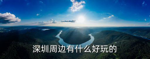 深圳周邊有什么好玩的