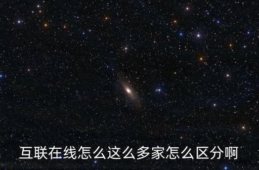 互聯在線怎么這么多家怎么區分啊