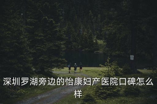 布吉不孕不育問深圳怡康，深圳羅湖旁邊的怡康婦產醫院口碑怎么樣