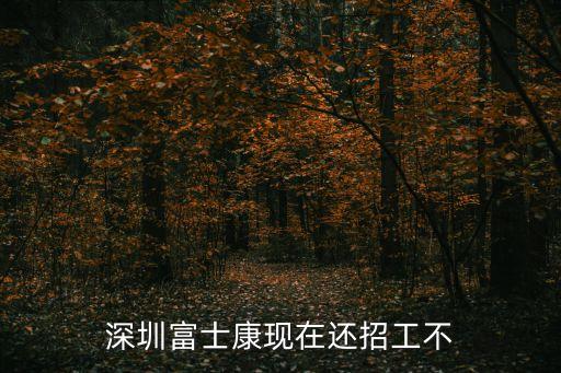 深圳富士康現在還招工不