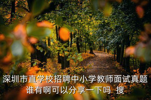深圳市直學校招聘中小學教師面試真題誰有啊可以分享一下嗎  搜