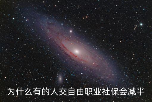 為什么有的人交自由職業(yè)社保會減半