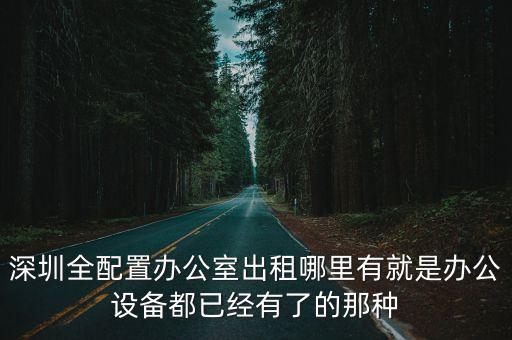 深圳全配置辦公室出租哪里有就是辦公設備都已經(jīng)有了的那種