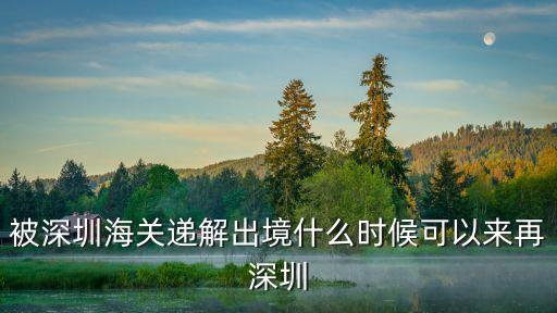 深圳啥時候撤離關卡，被深圳海關遞解出境什么時候可以來再深圳