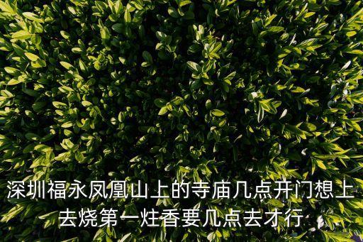 深圳福永鳳凰山上的寺廟幾點開門想上去燒第一炷香要幾點去才行