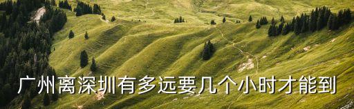 廣州離深圳有多遠要幾個小時才能到