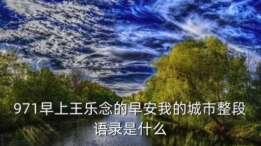 971早上王樂念的早安我的城市整段語錄是什么