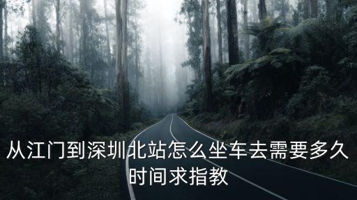 從江門到深圳北站怎么坐車去需要多久時間求指教
