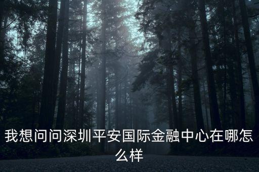 我想問問深圳平安國際金融中心在哪怎么樣