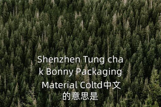 Shenzhen Tung chak Bonny Packaging Material Coltd中文的意思是