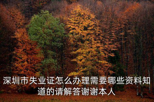 深圳市失業(yè)證怎么辦理需要哪些資料知道的請(qǐng)解答謝謝本人