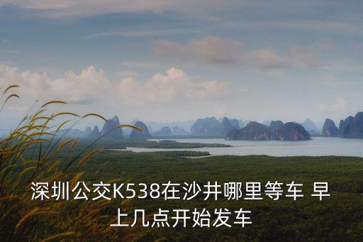 深圳公交K538在沙井哪里等車 早上幾點開始發車