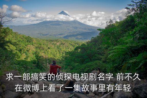 求一部搞笑的偵探電視劇名字 前不久在微博上看了一集故事里有年輕