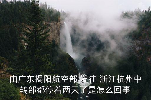 由廣東揭陽航空部 發(fā)往 浙江杭州中轉(zhuǎn)部都停著兩天了是怎么回事