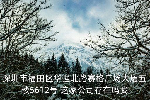 深圳鑫博通，深圳市福田區華強北路賽格廣場大廈五樓5612號 這家公司存在嗎我