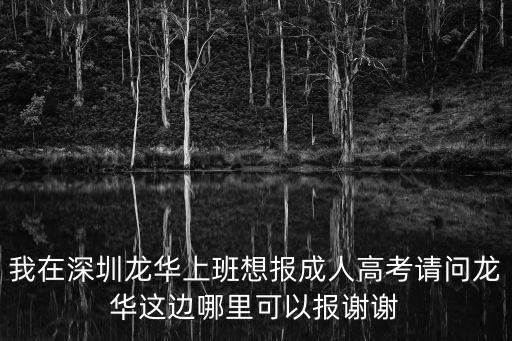 我在深圳龍華上班想報成人高考請問龍華這邊哪里可以報謝謝