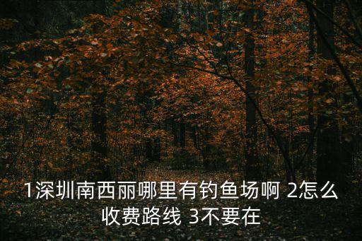 2020年深圳海釣，1深圳南西麗哪里有釣魚場啊 2怎么收費路線 3不要在