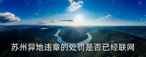 深圳與蘇州違章聯(lián)網(wǎng)了嗎，蘇州異地違章的處罰是否已經(jīng)聯(lián)網(wǎng)