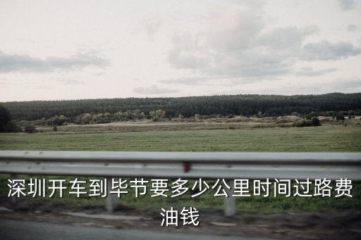 深圳開車到畢節(jié)要多少公里時(shí)間過路費(fèi)油錢