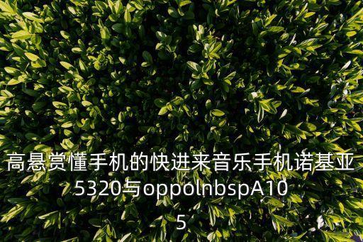 高懸賞懂手機的快進來音樂手機諾基亞5320與oppolnbspA105