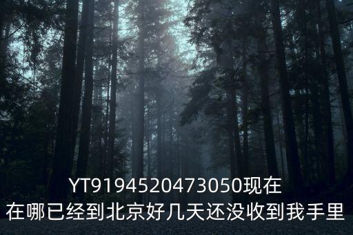 深圳金融街融御華府電話，YT9194520473050現在在哪已經到北京好幾天還沒收到我手里