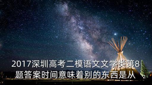 2017深圳高考二模語文文學類第8題答案時間意味著別的東西是從