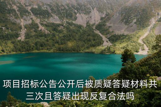 項目招標公告公開后被質疑答疑材料共三次且答疑出現反復合法嗎
