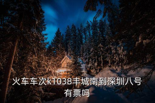 火車車次k1038豐城南到深圳八號有票嗎